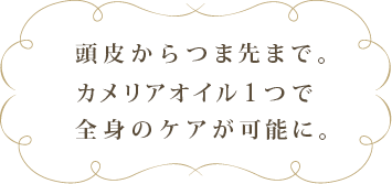 頭皮からつま先まで。カメリアオイル1つで全身のケアが可能に。